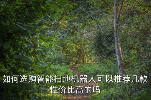 如何選購(gòu)智能掃地機(jī)器人可以推薦幾款性價(jià)比高的嗎