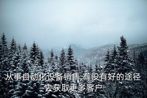 從事自動化設(shè)備銷售,有沒有好的途徑去獲取更多客戶