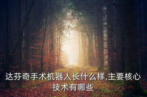 達芬奇手術機器人長什么樣,主要核心技術有哪些