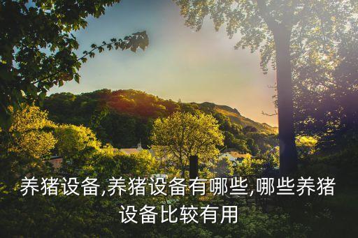 養(yǎng)豬設備,養(yǎng)豬設備有哪些,哪些養(yǎng)豬設備比較有用