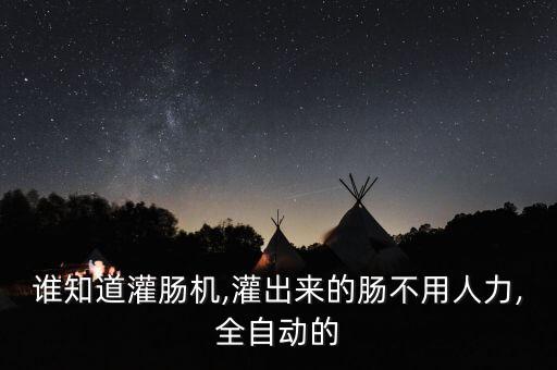誰知道灌腸機(jī),灌出來的腸不用人力,全自動的