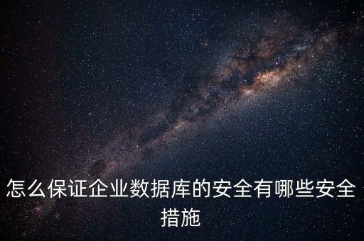怎么保證企業(yè)數(shù)據(jù)庫(kù)的安全有哪些安全措施