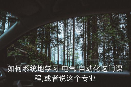 如何系統(tǒng)地學(xué)習(xí) 電氣 自動化這門課程,或者說這個專業(yè)