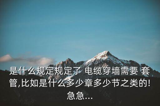 是什么規(guī)定規(guī)定了 電纜穿墻需要 套管,比如是什么多少章多少節(jié)之類的!急急...