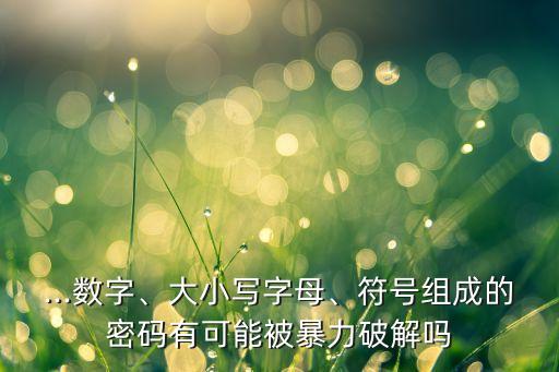 ...數(shù)字、大小寫字母、符號組成的密碼有可能被暴力破解嗎