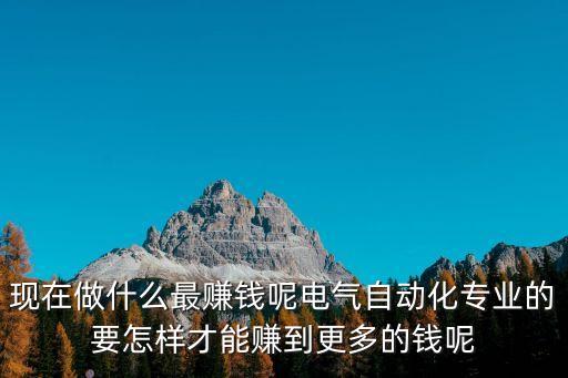 現(xiàn)在做什么最賺錢呢電氣自動化專業(yè)的要怎樣才能賺到更多的錢呢