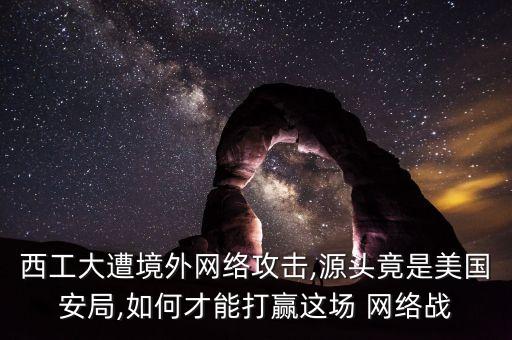 西工大遭境外網(wǎng)絡(luò)攻擊,源頭竟是美國(guó)安局,如何才能打贏這場(chǎng) 網(wǎng)絡(luò)戰(zhàn)