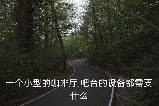 一個(gè)小型的咖啡廳,吧臺(tái)的設(shè)備都需要什么
