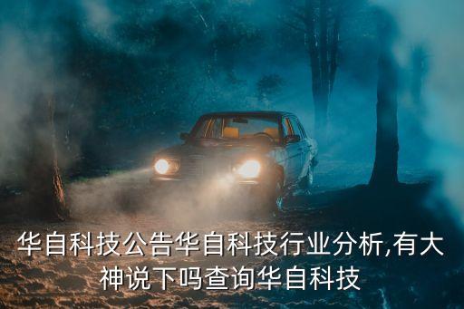 華自科技公告華自科技行業(yè)分析,有大神說下嗎查詢?nèi)A自科技