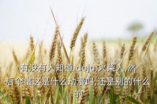 有沒(méi)有人知道 dojo,火柴人,然后傘皇這是什么動(dòng)漫嗎,還是別的什么的