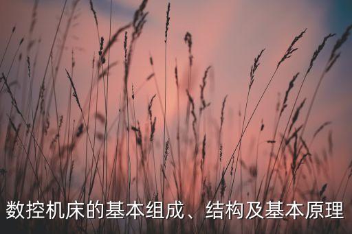 數(shù)控機床的基本組成、結(jié)構(gòu)及基本原理