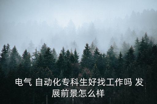  電氣 自動(dòng)化專科生好找工作嗎 發(fā)展前景怎么樣