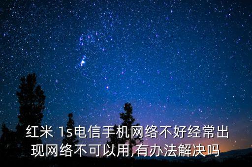  紅米 1s電信手機(jī)網(wǎng)絡(luò)不好經(jīng)常出現(xiàn)網(wǎng)絡(luò)不可以用,有辦法解決嗎