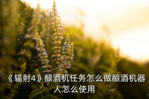《輻射4》釀酒機(jī)任務(wù)怎么做釀酒機(jī)器人怎么使用