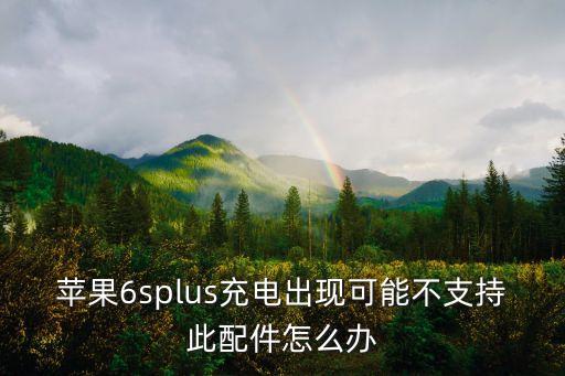 蘋果6splus充電出現(xiàn)可能不支持此配件怎么辦