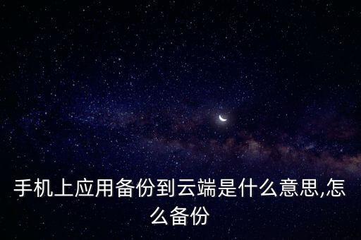 手機(jī)上應(yīng)用備份到云端是什么意思,怎么備份
