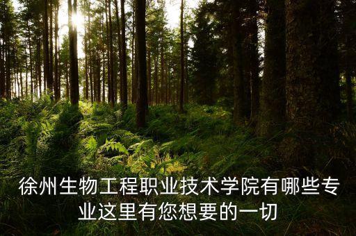  徐州生物工程職業(yè)技術(shù)學(xué)院有哪些專(zhuān)業(yè)這里有您想要的一切