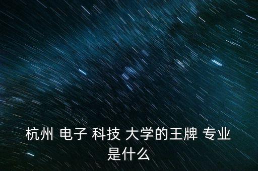 杭州 電子 科技 大學(xué)的王牌 專業(yè)是什么