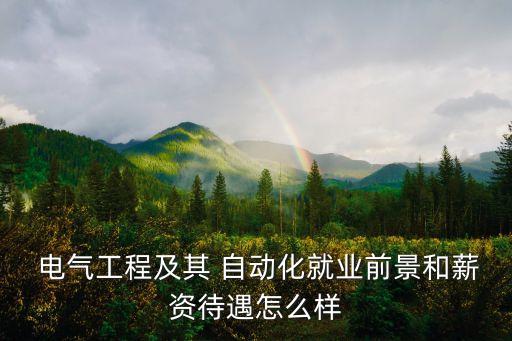  電氣工程及其 自動(dòng)化就業(yè)前景和薪資待遇怎么樣