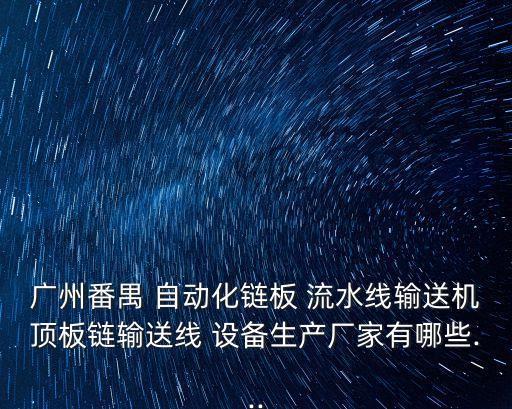 廣州番禺 自動(dòng)化鏈板 流水線輸送機(jī)頂板鏈輸送線 設(shè)備生產(chǎn)廠家有哪些...