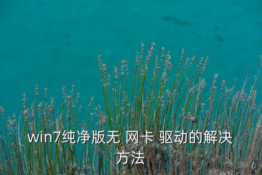 win7純凈版無 網卡 驅動的解決方法