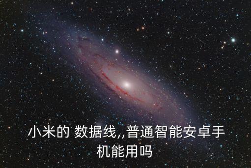  小米的 數(shù)據(jù)線,,普通智能安卓手機能用嗎