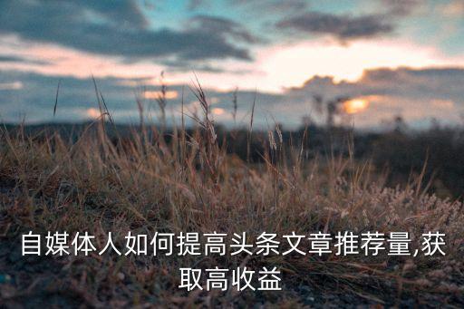 自媒體人如何提高頭條文章推薦量,獲取高收益