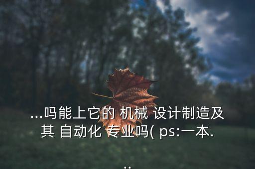 機(jī)械設(shè)計(jì)及其自動(dòng)化專業(yè)學(xué)ps