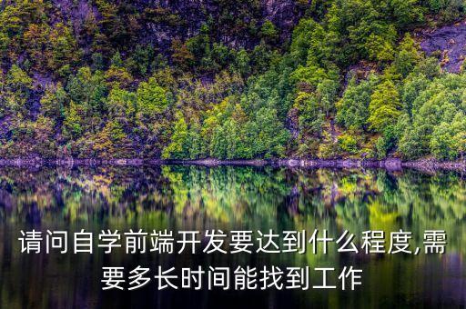 請問自學(xué)前端開發(fā)要達到什么程度,需要多長時間能找到工作