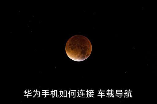 華為手機(jī)如何連接 車載導(dǎo)航
