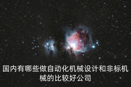 國內(nèi)有哪些做自動化機(jī)械設(shè)計和非標(biāo)機(jī)械的比較好公司