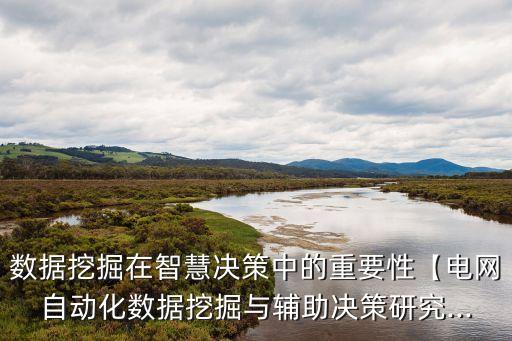 數(shù)據(jù)挖掘在智慧決策中的重要性【電網(wǎng)自動(dòng)化數(shù)據(jù)挖掘與輔助決策研究...