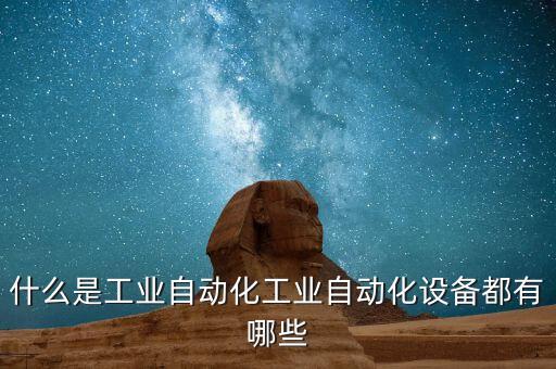 什么是工業(yè)自動化工業(yè)自動化設(shè)備都有哪些