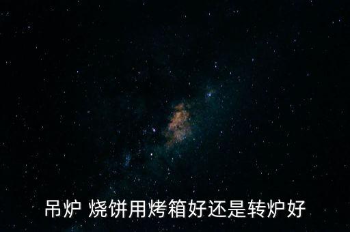 吊爐 燒餅用烤箱好還是轉(zhuǎn)爐好