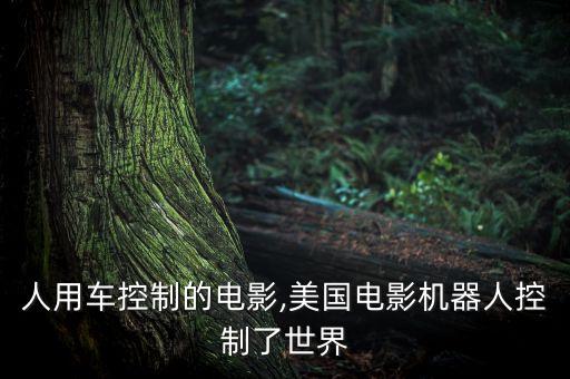 人用車控制的電影,美國電影機(jī)器人控制了世界