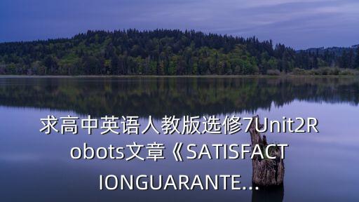 求高中英語人教版選修7Unit2Robots文章《SATISFACTIONGUARANTE...