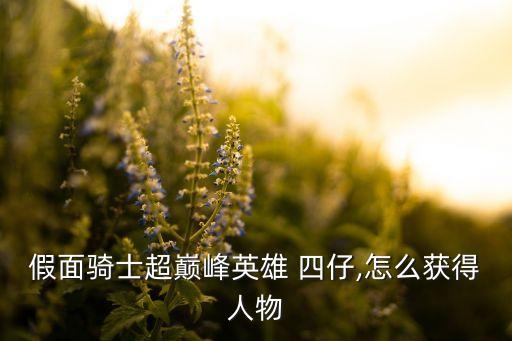 假面騎士超巔峰英雄 四仔,怎么獲得人物