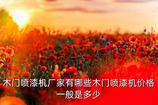 木門噴漆機廠家有哪些木門噴漆機價格一般是多少