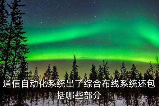 通信自動(dòng)化系統(tǒng)出了綜合布線(xiàn)系統(tǒng)還包括哪些部分