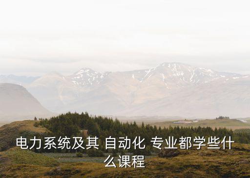 電力系統(tǒng)及其 自動化 專業(yè)都學(xué)些什么課程