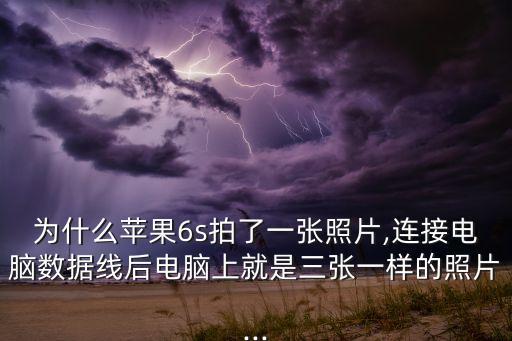 為什么蘋果6s拍了一張照片,連接電腦數(shù)據(jù)線后電腦上就是三張一樣的照片...