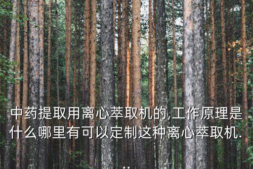 中藥提取用離心萃取機的,工作原理是什么哪里有可以定制這種離心萃取機...