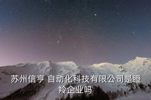  蘇州信亨 自動化科技有限公司是瞪羚企業(yè)嗎