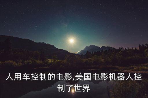 機器人用車控制的電影,美國電影機器人控制了世界
