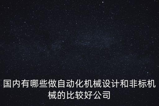 國(guó)內(nèi)有哪些做自動(dòng)化機(jī)械設(shè)計(jì)和非標(biāo)機(jī)械的比較好公司