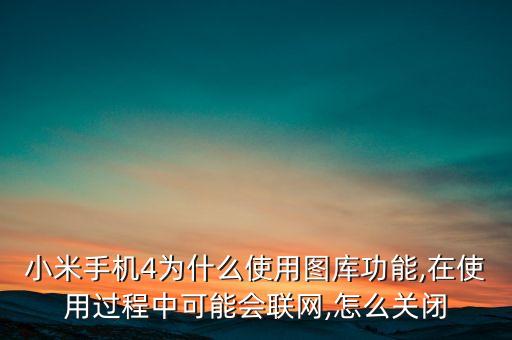 小米手機(jī)4為什么使用圖庫(kù)功能,在使用過(guò)程中可能會(huì)聯(lián)網(wǎng),怎么關(guān)閉