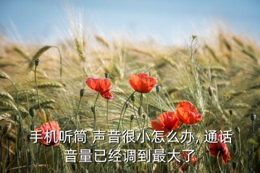 手機通話聲音小怎么解決,華為手機通話聲音小但免提正常
