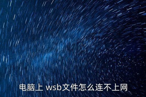 wsb,wsb文件怎么連不上網(wǎng)?