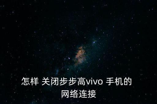 怎樣 關(guān)閉步步高vivo 手機的 網(wǎng)絡(luò)連接