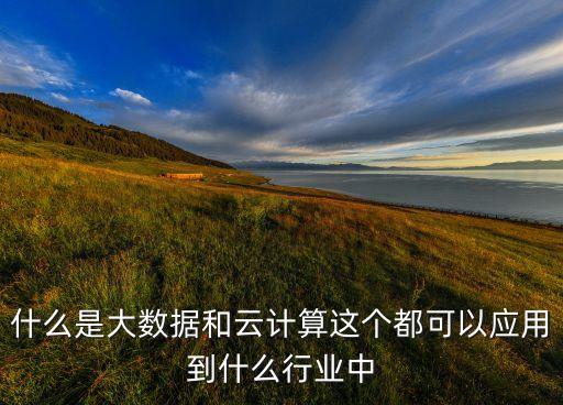 云計(jì)算大數(shù)據(jù)應(yīng)用,大數(shù)據(jù)和云計(jì)算的聯(lián)合應(yīng)用有哪些?